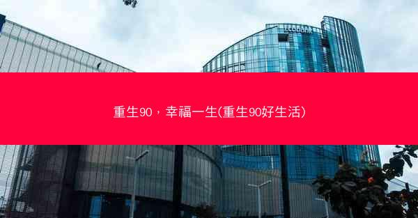重生90，幸福一生(重生90好生活)