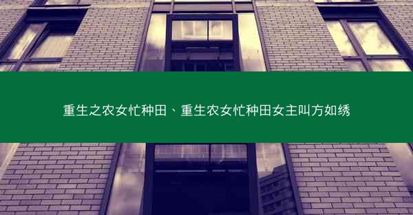 重生之农女忙种田、重生农女忙种田女主叫方如绣