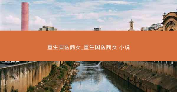 重生国医商女_重生国医商女 小说