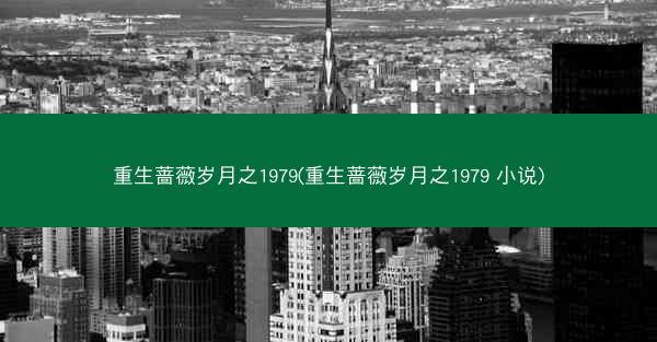 重生蔷薇岁月之1979(重生蔷薇岁月之1979 小说)