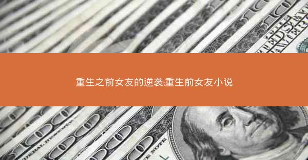 重生之前女友的逆袭;重生前女友小说