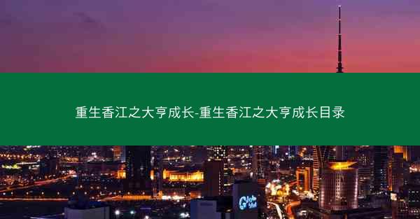 重生香江之大亨成长-重生香江之大亨成长目录