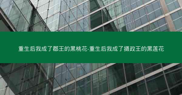 重生后我成了郡王的黑桃花-重生后我成了摄政王的黑莲花