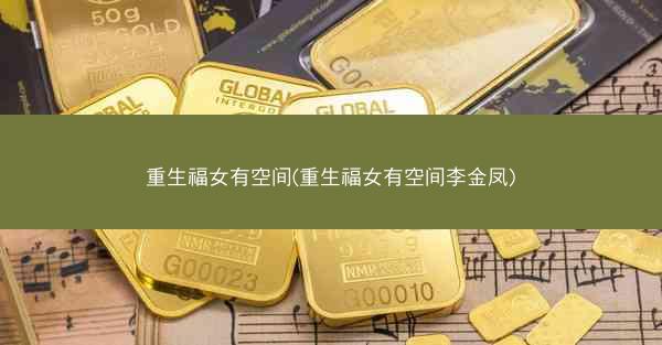 重生福女有空间(重生福女有空间李金凤)