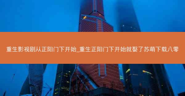 重生影视剧从正阳门下开始_重生正阳门下开始就娶了苏萌下载八零