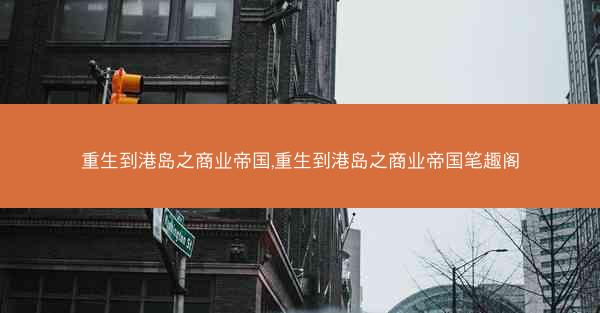 重生到港岛之商业帝国,重生到港岛之商业帝国笔趣阁