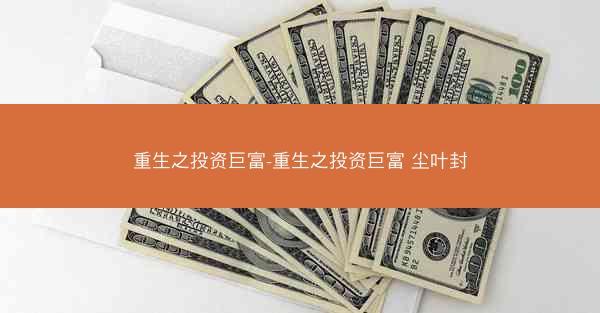 重生之投资巨富-重生之投资巨富 尘叶封