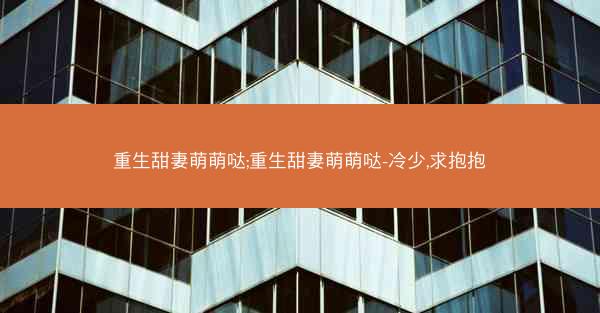重生甜妻萌萌哒;重生甜妻萌萌哒-冷少,求抱抱