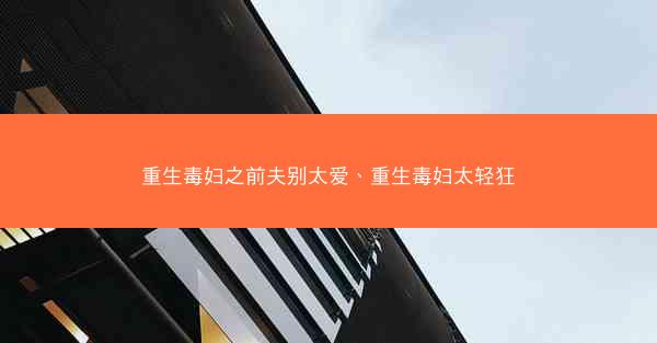 重生毒妇之前夫别太爱、重生毒妇太轻狂