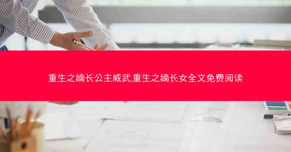 重生之嫡长公主威武,重生之嫡长女全文免费阅读
