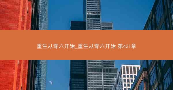 重生从零六开始_重生从零六开始 第421章