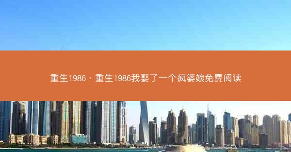 重生1986、重生1986我娶了一个疯婆娘免费阅读