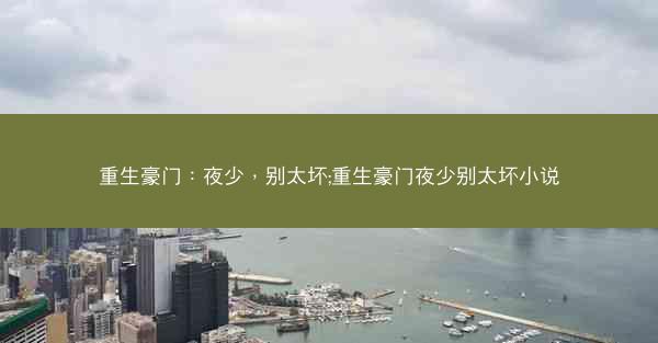重生豪门：夜少，别太坏;重生豪门夜少别太坏小说