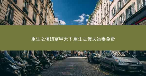 重生之傻妞富甲天下;重生之傻夫运妻免费