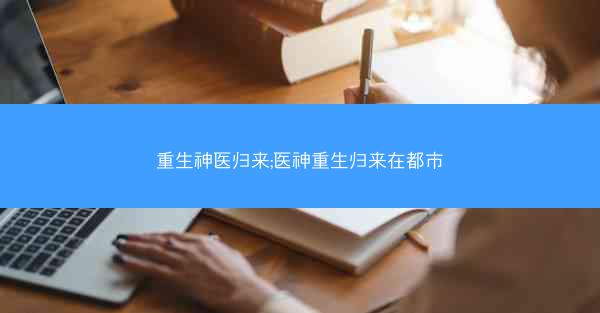 重生神医归来;医神重生归来在都市