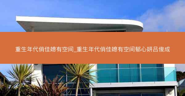 重生年代俏佳媳有空间_重生年代俏佳媳有空间郁心妍吕俊成