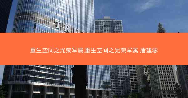 重生空间之光荣军属,重生空间之光荣军属 唐建蓉