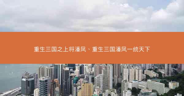重生三国之上将潘凤、重生三国潘凤一统天下