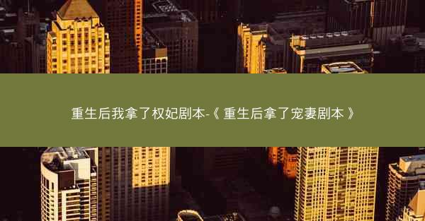 重生后我拿了权妃剧本-《重生后拿了宠妻剧本》