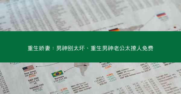 重生娇妻：男神别太坏、重生男神老公太撩人免费