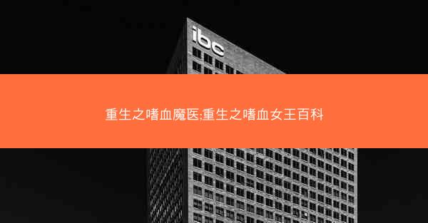 重生之嗜血魔医;重生之嗜血女王百科