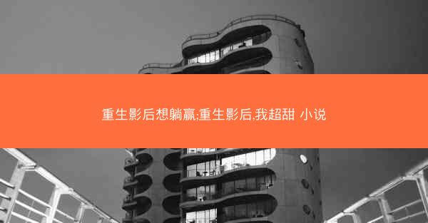 重生影后想躺赢;重生影后,我超甜 小说