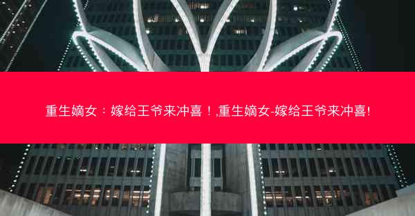 重生嫡女：嫁给王爷来冲喜！,重生嫡女-嫁给王爷来冲喜!