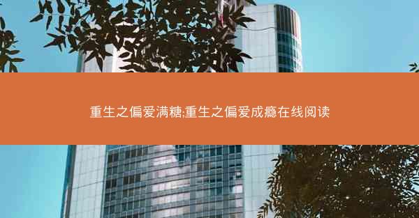 重生之偏爱满糖;重生之偏爱成瘾在线阅读