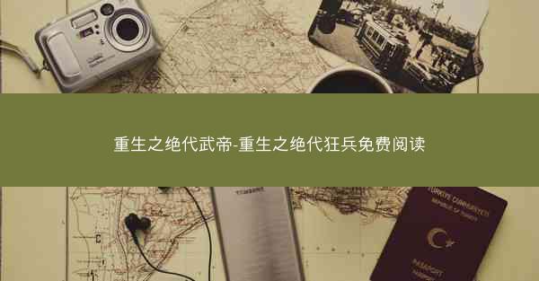 重生之绝代武帝-重生之绝代狂兵免费阅读