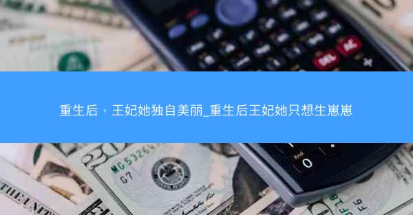 重生后，王妃她独自美丽_重生后王妃她只想生崽崽