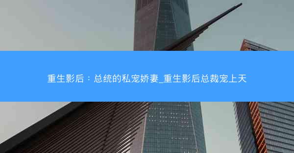 重生影后：总统的私宠娇妻_重生影后总裁宠上天