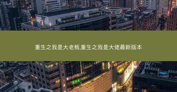 重生之我是大老板,重生之我是大佬最新版本