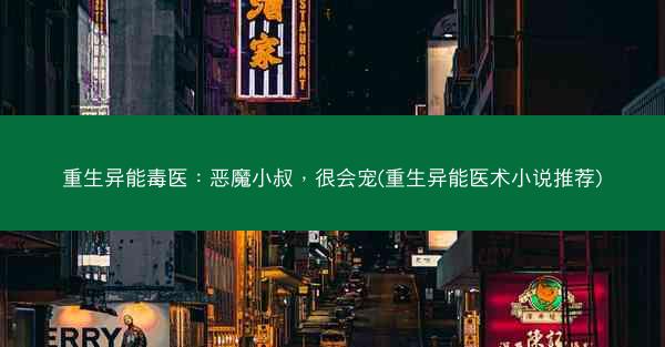 重生异能毒医：恶魔小叔，很会宠(重生异能医术小说推荐)