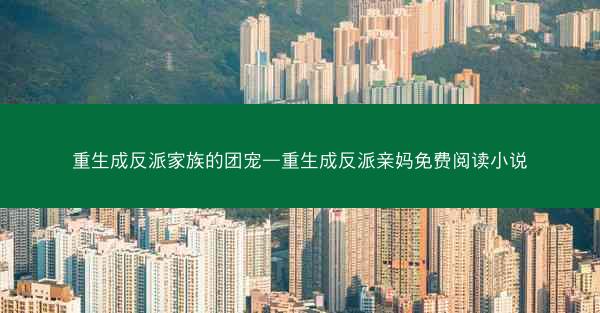 重生成反派家族的团宠—重生成反派亲妈免费阅读小说