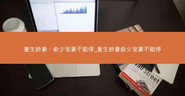 重生娇妻：俞少宠妻不能停_重生娇妻俞少宠妻不能停