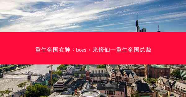重生帝国女神：boss，来修仙—重生帝国总裁