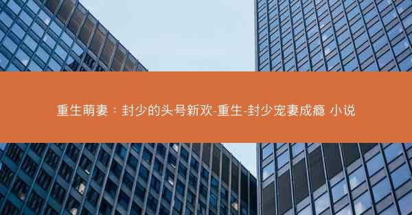 重生萌妻：封少的头号新欢-重生-封少宠妻成瘾 小说
