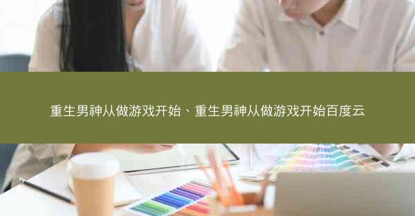重生男神从做游戏开始、重生男神从做游戏开始百度云