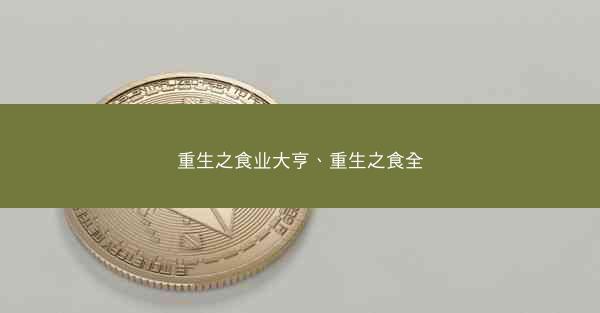 重生之食业大亨、重生之食全