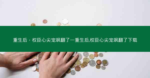 重生后，权臣心尖宠飒翻了—重生后,权臣心尖宠飒翻了下载