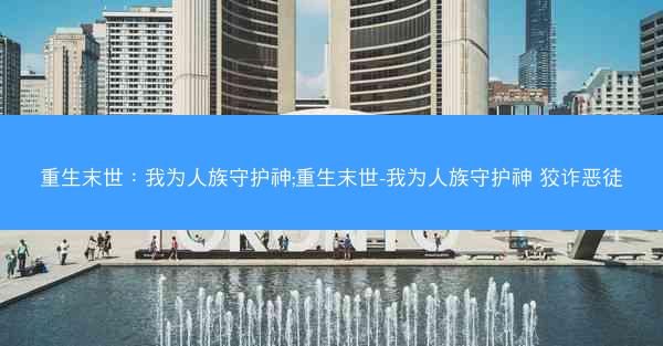 重生末世：我为人族守护神;重生末世-我为人族守护神 狡诈恶徒