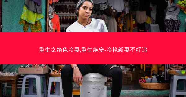 重生之绝色冷妻,重生绝宠-冷艳新妻不好追