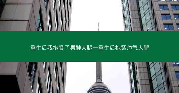 重生后我抱紧了男神大腿—重生后抱紧帅气大腿