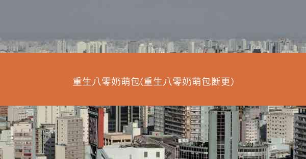 重生八零奶萌包(重生八零奶萌包断更)