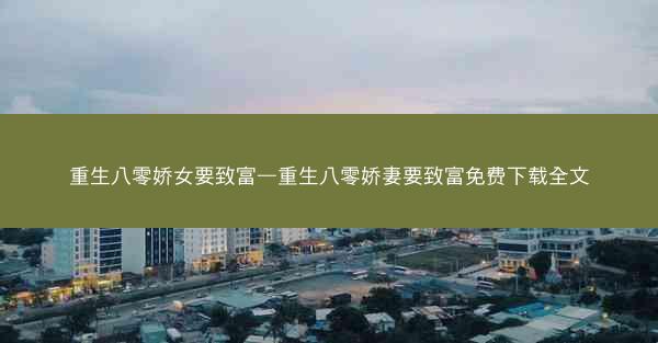 重生八零娇女要致富—重生八零娇妻要致富免费下载全文