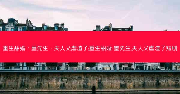 重生甜婚：墨先生，夫人又虐渣了;重生甜婚-墨先生,夫人又虐渣了短剧