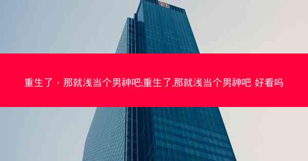 重生了，那就浅当个男神吧;重生了,那就浅当个男神吧 好看吗