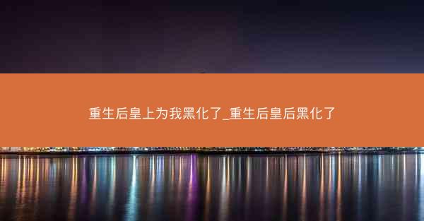 重生后皇上为我黑化了_重生后皇后黑化了