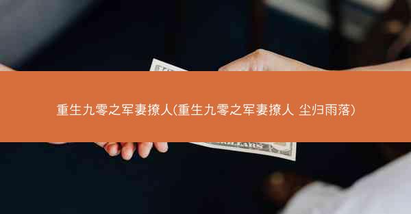 重生九零之军妻撩人(重生九零之军妻撩人 尘归雨落)