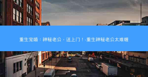 重生宠婚：神秘老公，送上门！-重生神秘老公太难缠